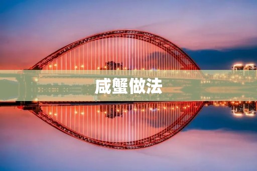 咸蟹做法：鲜美多汁，口感酥脆的秘诀！