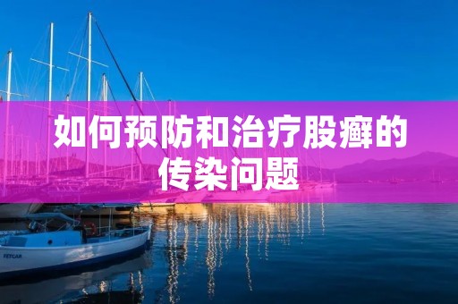 如何预防和治疗股癣的传染问题 如何预防和治疗股癣的传染问题