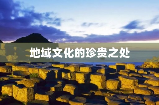 地域文化的珍贵之处 地域文化的珍贵之处