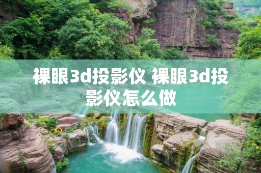 裸眼3d投影仪 裸眼3d投影仪怎么做 裸眼3d投影仪 裸眼3d投影仪怎么做