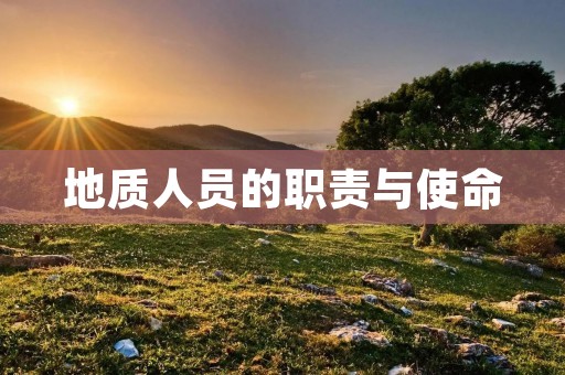 地质人员的职责与使命 地质人员的职责与使命