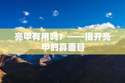 亮甲有用吗?——揭开亮甲的真面目 亮甲有用吗?——揭开亮甲的真面目