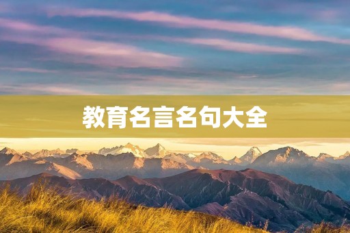 教育名言名句大全：引领教育前沿之路