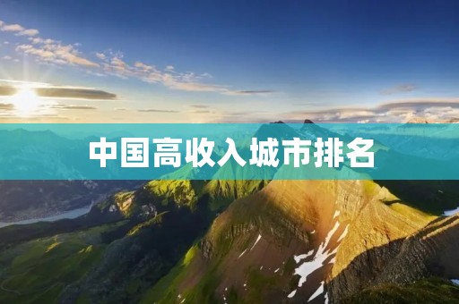 中国高收入城市排名:哪些城市进入了榜单?