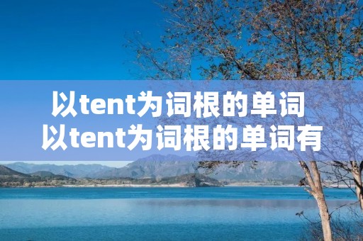以tent为词根的单词 以tent为词根的单词有哪些