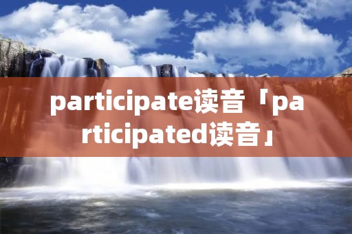 participate读音「participated读音」 participate读音「participated读音」