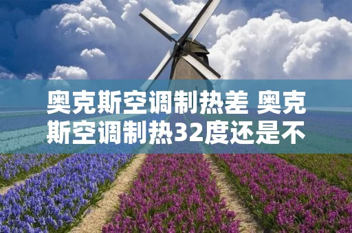 奥克斯空调制热差 奥克斯空调制热32度还是不热