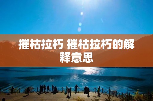 摧枯拉朽 摧枯拉朽的解释意思