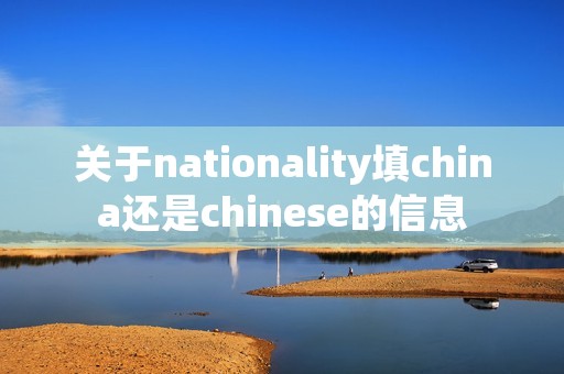 关于nationality填china还是chinese的信息