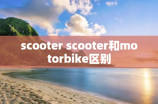 scooter scooter和motorbike区别