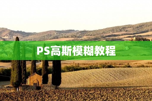 PS高斯模糊教程:如何用高斯模糊让你的照片更加柔和 PS高斯模糊教程:如何用高斯模糊让你的照片更加柔和