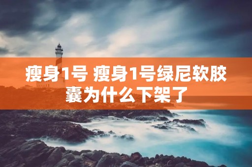 瘦身1号 瘦身1号绿尼软胶囊为什么下架了