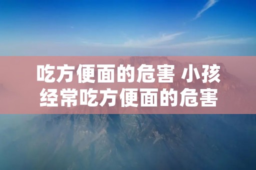 吃方便面的危害 小孩经常吃方便面的危害