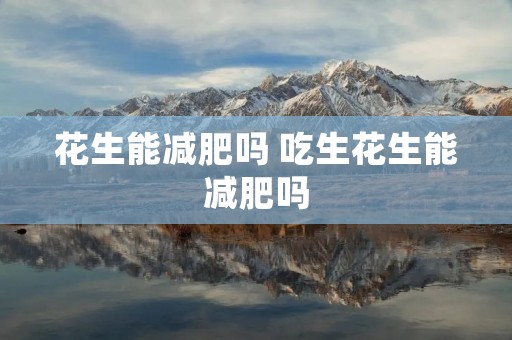 花生能减肥吗 吃生花生能减肥吗