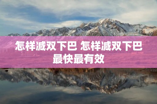 怎样减双下巴 怎样减双下巴最快最有效