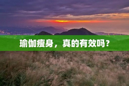 瑜伽瘦身,真的有效吗? 瑜伽瘦身,真的有效吗?