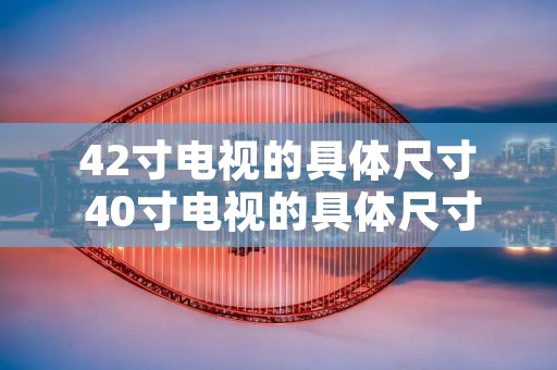 42寸电视的具体尺寸 40寸电视的具体尺寸