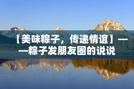 【美味粽子,传递情谊】——粽子发朋友圈的说说