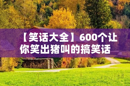 【笑话大全】600个让你笑出猪叫的搞笑话