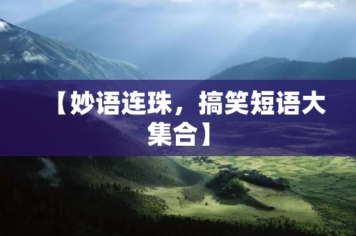 【妙语连珠,搞笑短语大集合】