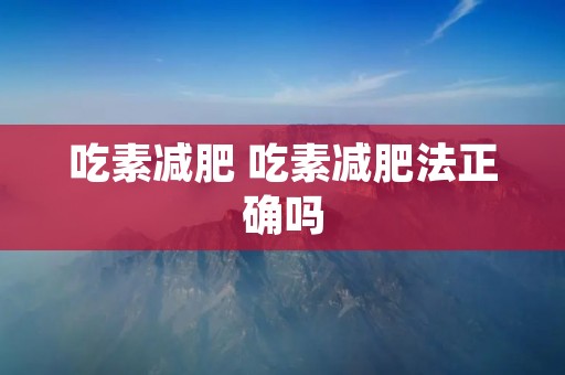 吃素减肥 吃素减肥法正确吗