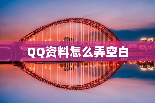 QQ资料怎么弄空白:详细解析 QQ资料怎么弄空白:详细解析
