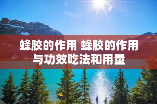 蜂胶的作用 蜂胶的作用与功效吃法和用量