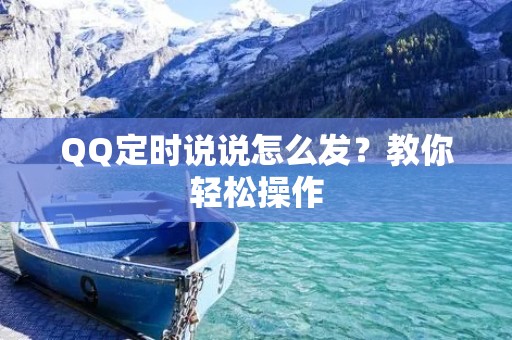 QQ定时说说怎么发?教你轻松操作 QQ定时说说怎么发?教你轻松操作