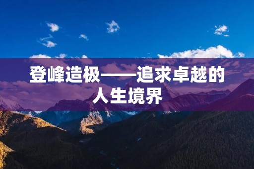 登峰造极——追求卓越的人生境界 登峰造极——追求卓越的人生境界