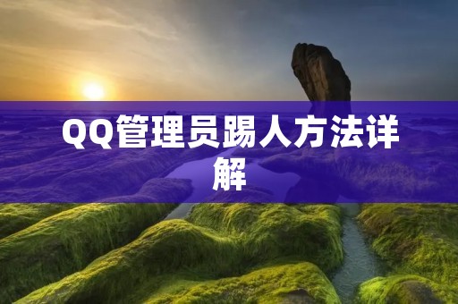 QQ管理员踢人方法详解 QQ管理员踢人方法详解
