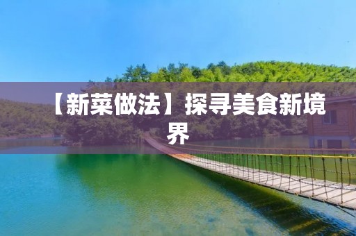 【新菜做法】探寻美食新境界