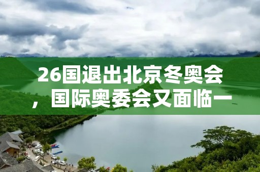 26国退出北京冬奥会，国际奥委会又面临一次挑战