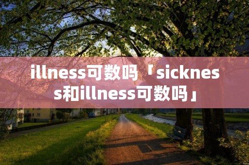 illness可数吗「sickness和illness可数吗」 illness可数吗「sickness和illness可数吗」