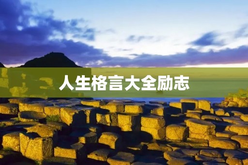 人生格言大全励志:激励你成为更好的自己 人生格言大全励志:激励你成为更好的自己