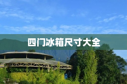 四门冰箱尺寸大全:选择适合您的冰箱尺寸 四门冰箱尺寸大全:选择适合您的冰箱尺寸