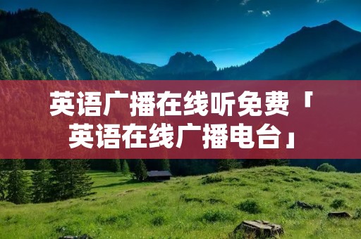 英语广播在线听免费「英语在线广播电台」 英语广播在线听免费「英语在线广播电台」