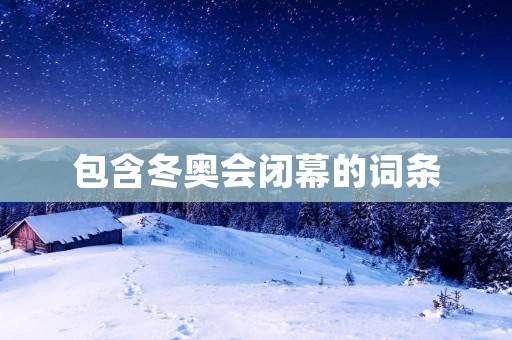 包含冬奥会闭幕的词条 包含冬奥会闭幕的词条