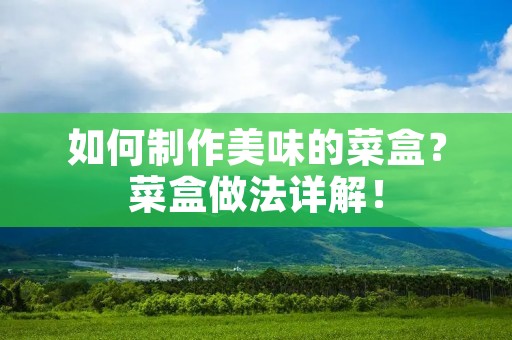 如何制作美味的菜盒?菜盒做法详解! 如何制作美味的菜盒?菜盒做法详解!