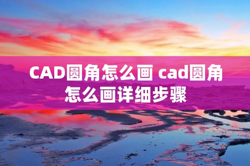 CAD圆角怎么画 cad圆角怎么画详细步骤