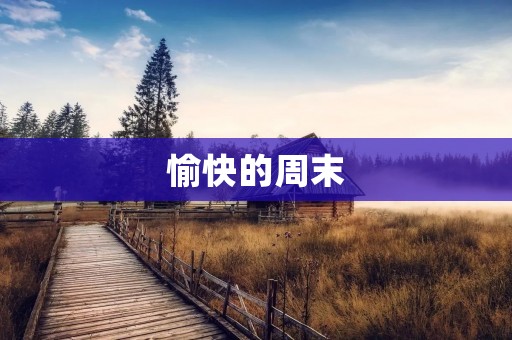 愉快的周末 愉快的周末