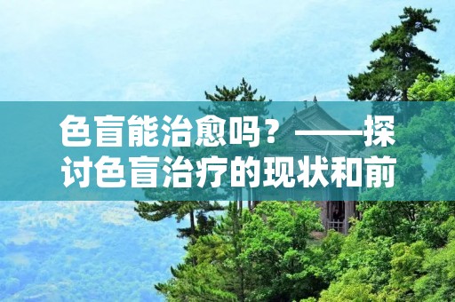 色盲能治愈吗？——探讨色盲治疗的现状和前景
