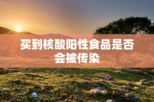 买到核酸阳性食品是否会被传染