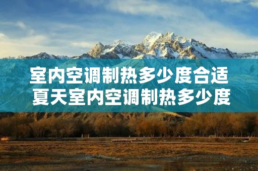 室内空调制热多少度合适 夏天室内空调制热多少度合适 室内空调制热多少度合适 夏天室内空调制热多少度合适