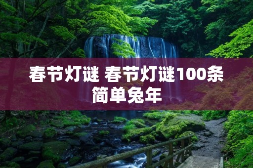 春节灯谜 春节灯谜100条简单兔年