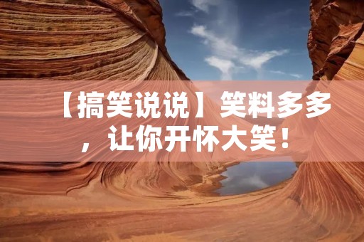 【搞笑说说】笑料多多,让你开怀大笑!