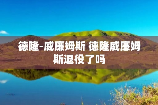 德隆-威廉姆斯 德隆威廉姆斯退役了吗