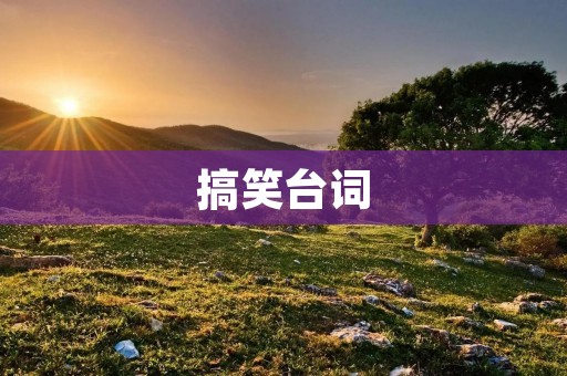 搞笑台词:让人捧腹大笑的幽默语录