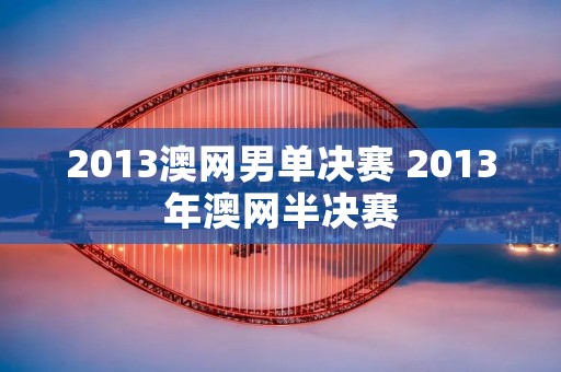 2013澳网男单决赛 2013年澳网半决赛