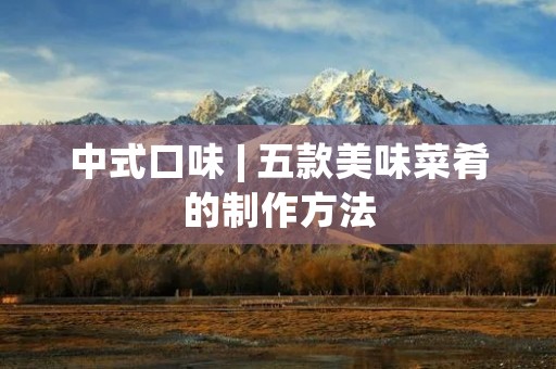 中式口味 | 五款美味菜肴的制作方法