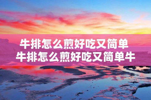 牛排怎么煎好吃又简单 牛排怎么煎好吃又简单牛排骨头